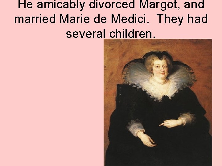 He amicably divorced Margot, and married Marie de Medici. They had several children. 