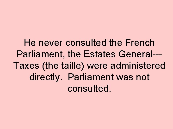 He never consulted the French Parliament, the Estates General--Taxes (the taille) were administered directly.