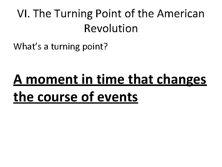 VI. The Turning Point of the American Revolution What’s a turning point? A moment