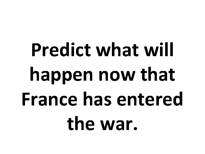 Predict what will happen now that France has entered the war. 