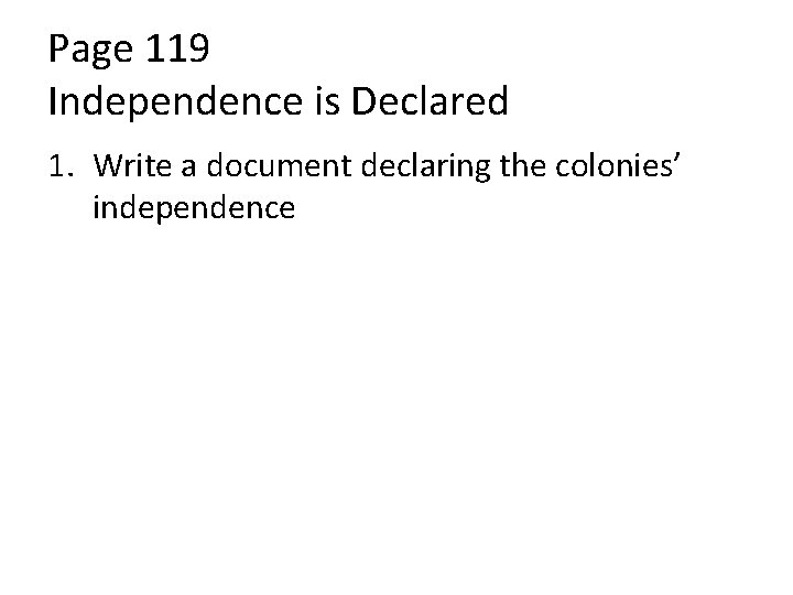 Page 119 Independence is Declared 1. Write a document declaring the colonies’ independence 