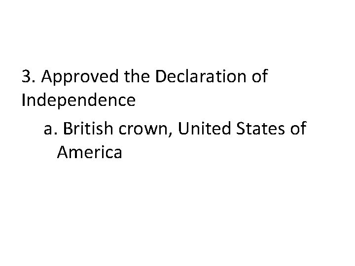 3. Approved the Declaration of Independence a. British crown, United States of America 