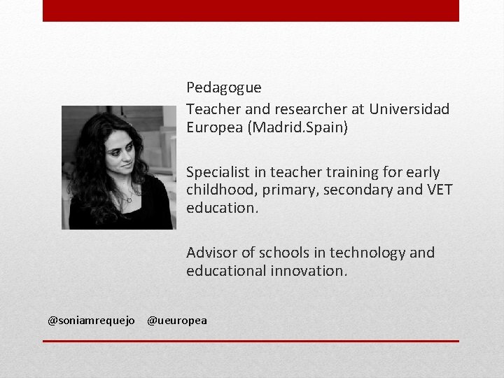 Pedagogue Teacher and researcher at Universidad Europea (Madrid. Spain) Specialist in teacher training for