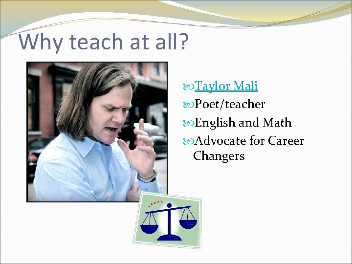 Why teach at all? Taylor Mali Poet/teacher English and Math Advocate for Career Changers