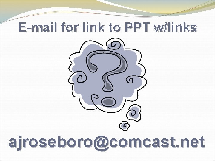 E-mail for link to PPT w/links ajroseboro@comcast. net 