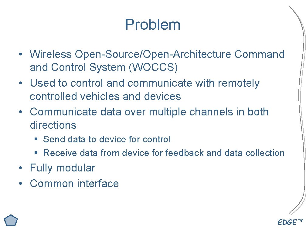 Problem • Wireless Open-Source/Open-Architecture Command Control System (WOCCS) • Used to control and communicate