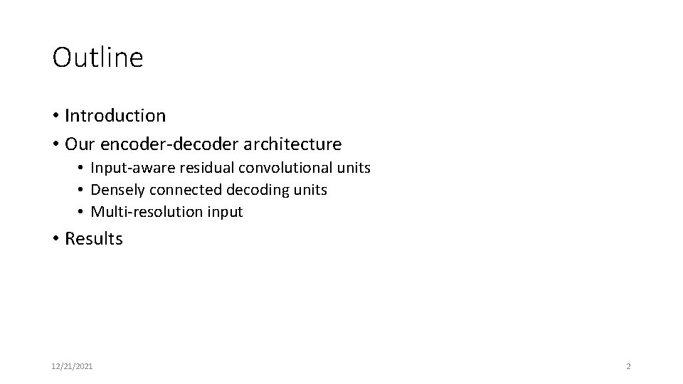 Outline • Introduction • Our encoder-decoder architecture • Input-aware residual convolutional units • Densely Outline • Introduction • Our encoder-decoder architecture • Input-aware residual convolutional units • Densely