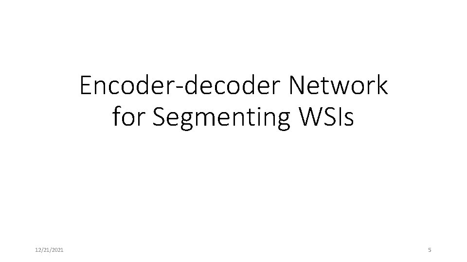Encoder-decoder Network for Segmenting WSIs 12/21/2021 5 Encoder-decoder Network for Segmenting WSIs 12/21/2021 5