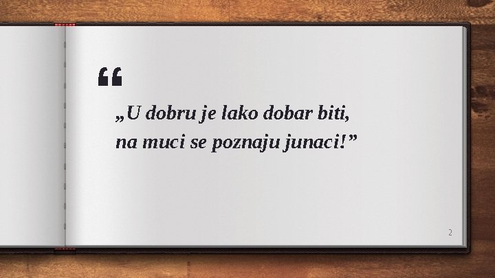 “ „U dobru je lako dobar biti, na muci se poznaju junaci!” 2 