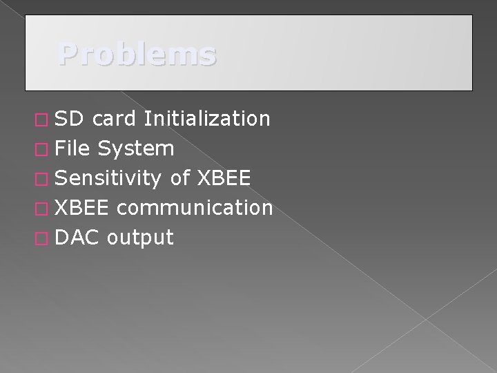 Problems � SD card Initialization � File System � Sensitivity of XBEE � XBEE