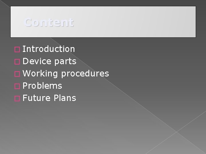 Content � Introduction � Device parts � Working procedures � Problems � Future Plans