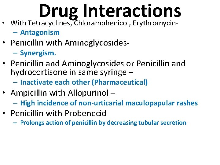 Drug Interactions • With Tetracyclines, Chloramphenicol, Erythromycin– Antagonism • Penicillin with Aminoglycosides– Synergism. •