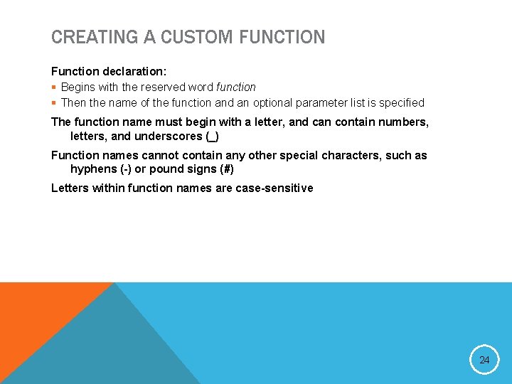 CREATING A CUSTOM FUNCTION Function declaration: § Begins with the reserved word function §