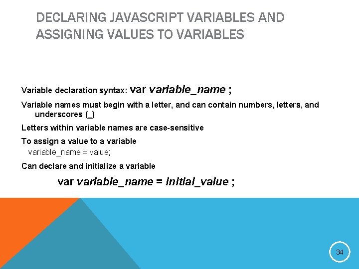 DECLARING JAVASCRIPT VARIABLES AND ASSIGNING VALUES TO VARIABLES Variable declaration syntax: variable_name ; Variable