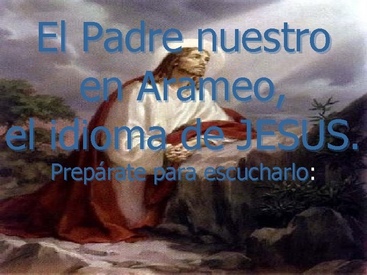 El Padre nuestro en Arameo, el idioma de JESUS. Prepárate para escucharlo: 