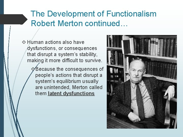 The Development of Functionalism Robert Merton continued… Human actions also have dysfunctions, or consequences