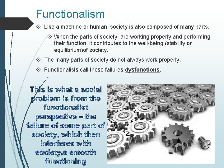 Functionalism Like a machine or human, society is also composed of many parts. When