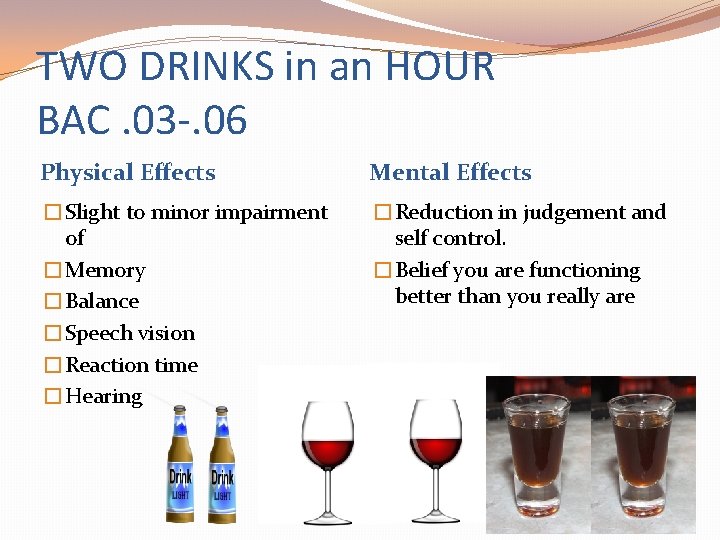 TWO DRINKS in an HOUR BAC. 03 -. 06 Physical Effects Mental Effects �Slight