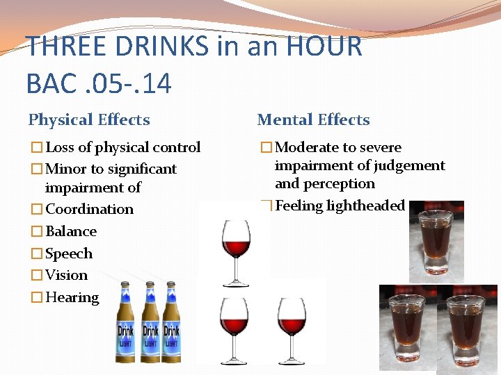 THREE DRINKS in an HOUR BAC. 05 -. 14 Physical Effects Mental Effects �Loss