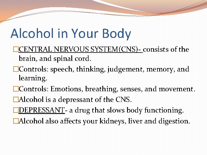 Alcohol in Your Body �CENTRAL NERVOUS SYSTEM(CNS)- consists of the brain, and spinal cord.