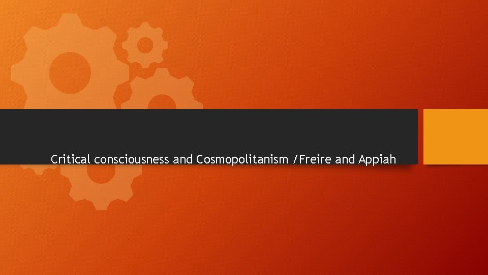 Critical consciousness and Cosmopolitanism /Freire and Appiah 