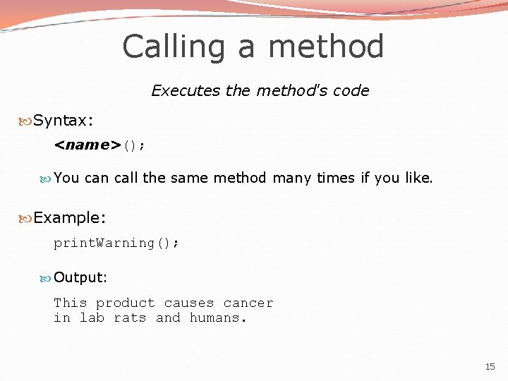 Calling a method Executes the method's code Syntax: <name>(); You can call the same