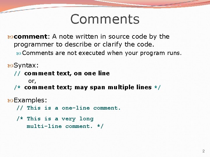 Comments comment: A note written in source code by the programmer to describe or