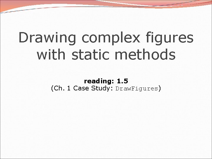 Drawing complex figures with static methods reading: 1. 5 (Ch. 1 Case Study: Draw.