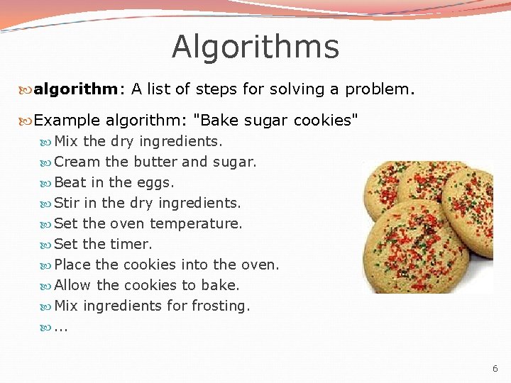 Algorithms algorithm: A list of steps for solving a problem. Example algorithm: "Bake sugar