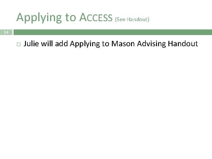 Applying to ACCESS (See Handout) 14 Julie will add Applying to Mason Advising Handout