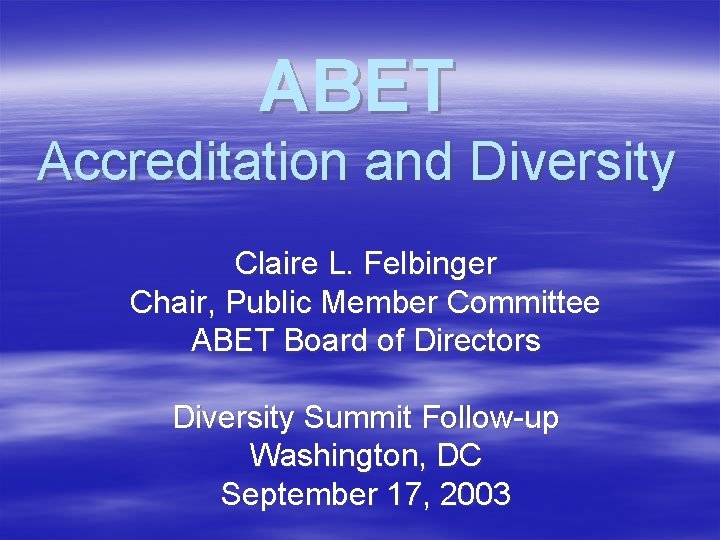 ABET Accreditation and Diversity Claire L. Felbinger Chair, Public Member Committee ABET Board of