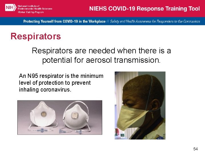 Respirators are needed when there is a potential for aerosol transmission. An N 95