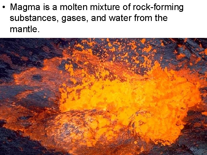  • Magma is a molten mixture of rock-forming substances, gases, and water from