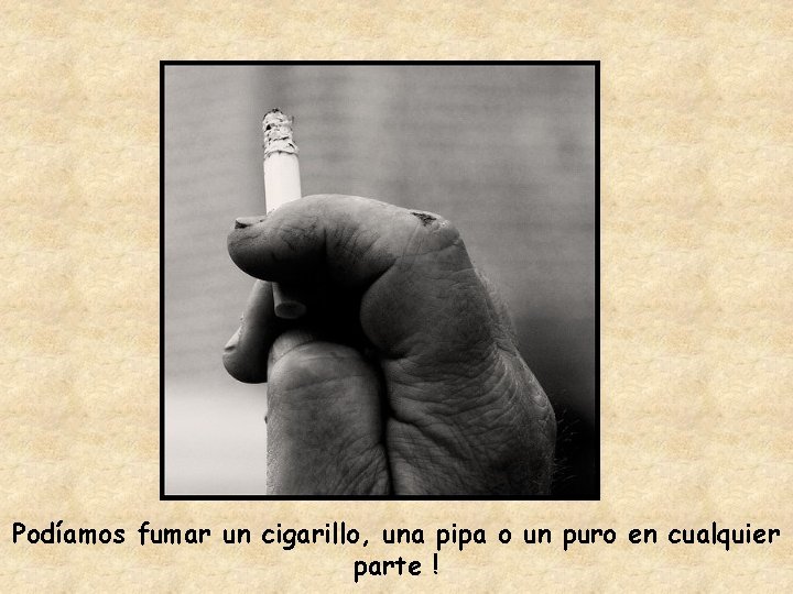 Podíamos fumar un cigarillo, una pipa o un puro en cualquier parte ! 