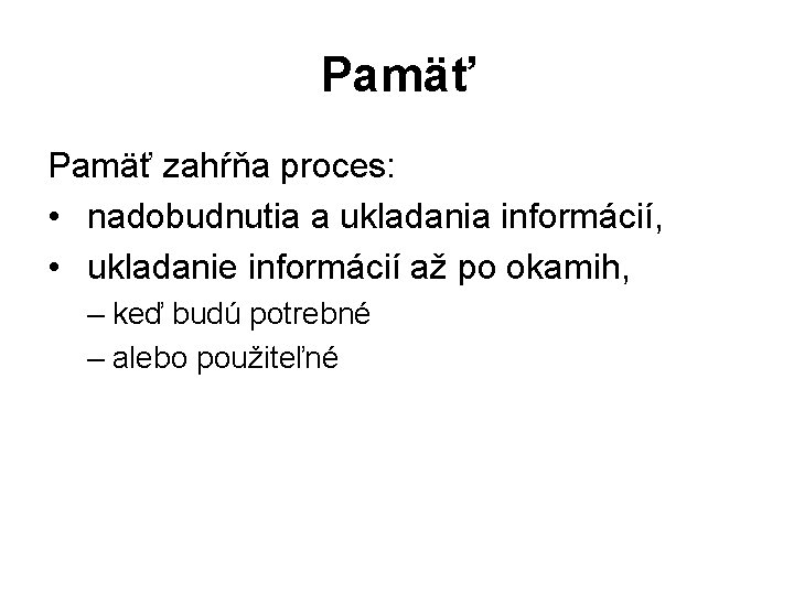 Pamäť zahŕňa proces: • nadobudnutia a ukladania informácií, • ukladanie informácií až po okamih,