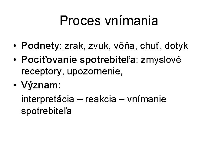 Proces vnímania • Podnety: zrak, zvuk, vôňa, chuť, dotyk • Pociťovanie spotrebiteľa: zmyslové receptory,