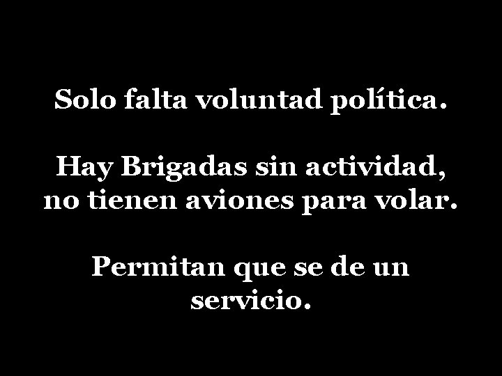 Solo falta voluntad política. Hay Brigadas sin actividad, no tienen aviones para volar. Permitan