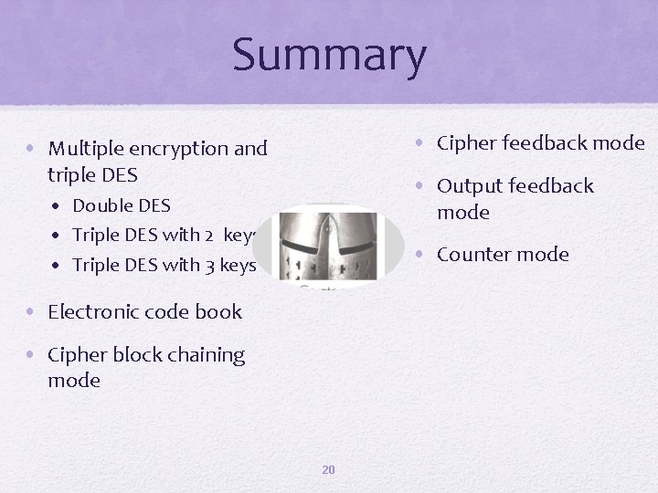 Summary • Cipher feedback mode • Multiple encryption and triple DES • Output feedback