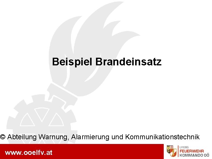 www. ooelfv. at Beispiel Brandeinsatz © Abteilung Warnung, Alarmierung und Kommunikationstechnik www. ooelfv. at