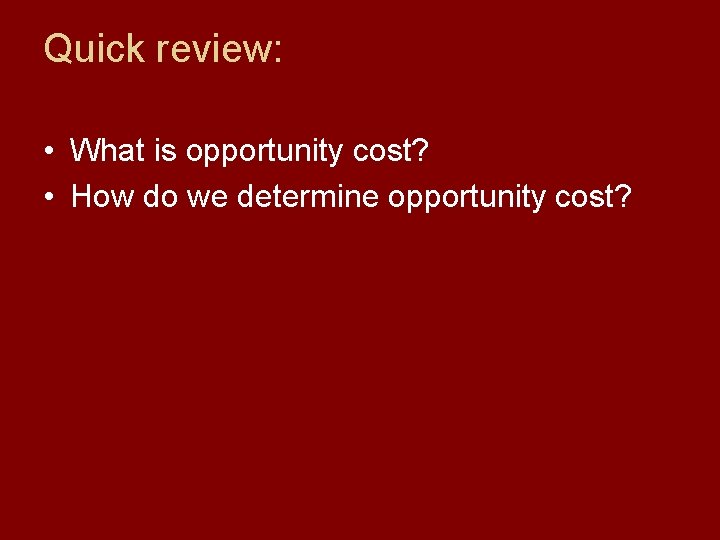 Quick review: • What is opportunity cost? • How do we determine opportunity cost?