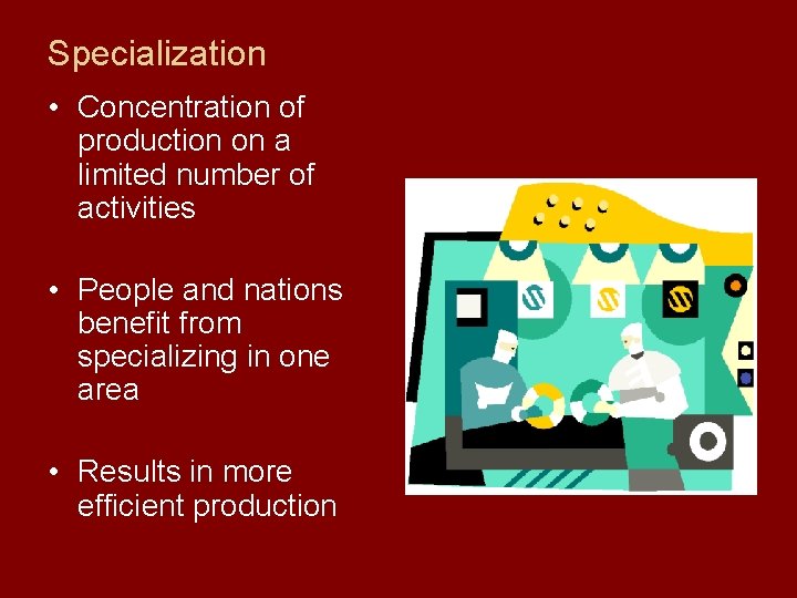 Specialization • Concentration of production on a limited number of activities • People and