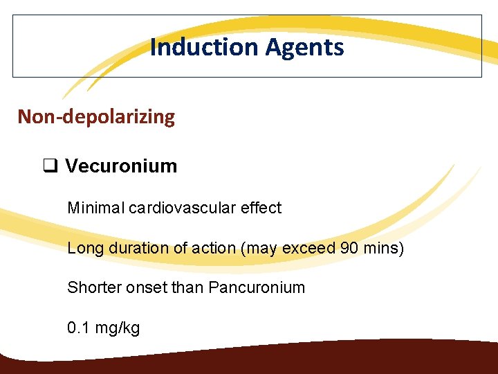 Induction Agents Non-depolarizing q Vecuronium Minimal cardiovascular effect Long duration of action (may exceed
