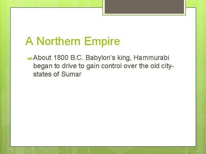 A Northern Empire About 1800 B. C. Babylon’s king, Hammurabi began to drive to