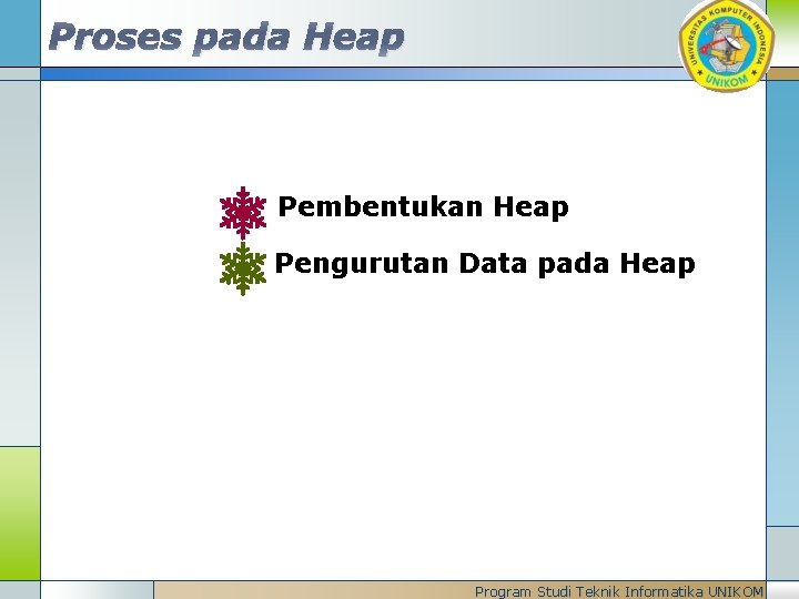 Proses pada Heap Pembentukan Heap Pengurutan Data pada Heap Program Studi Teknik Informatika UNIKOM