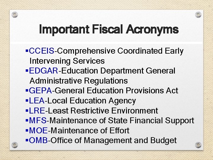 Important Fiscal Acronyms §CCEIS-Comprehensive Coordinated Early Intervening Services §EDGAR-Education Department General Administrative Regulations §GEPA-General