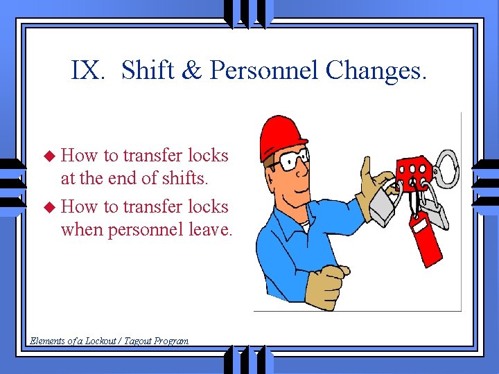 IX. Shift & Personnel Changes. u How to transfer locks at the end of