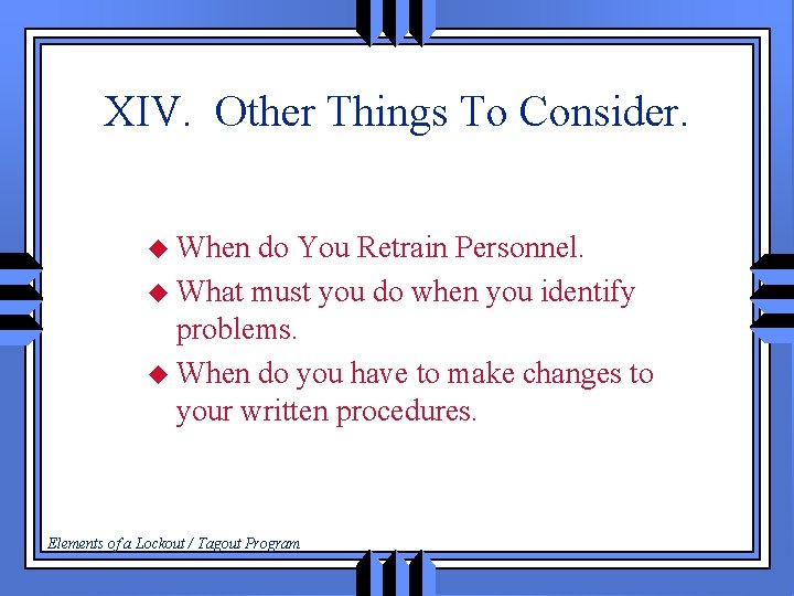 XIV. Other Things To Consider. u When do You Retrain Personnel. u What must