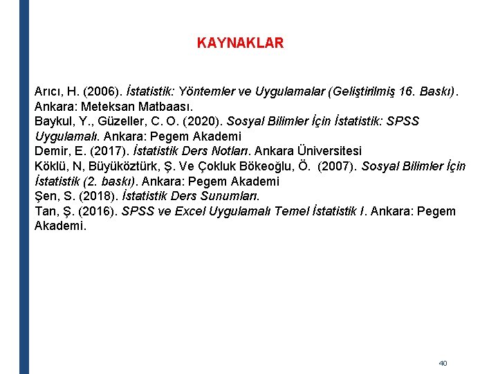 KAYNAKLAR Arıcı, H. (2006). İstatistik: Yöntemler ve Uygulamalar (Geliştirilmiş 16. Baskı). Ankara: Meteksan Matbaası.