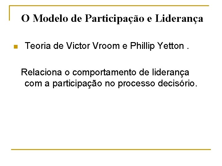 O Modelo de Participação e Liderança n Teoria de Victor Vroom e Phillip Yetton.