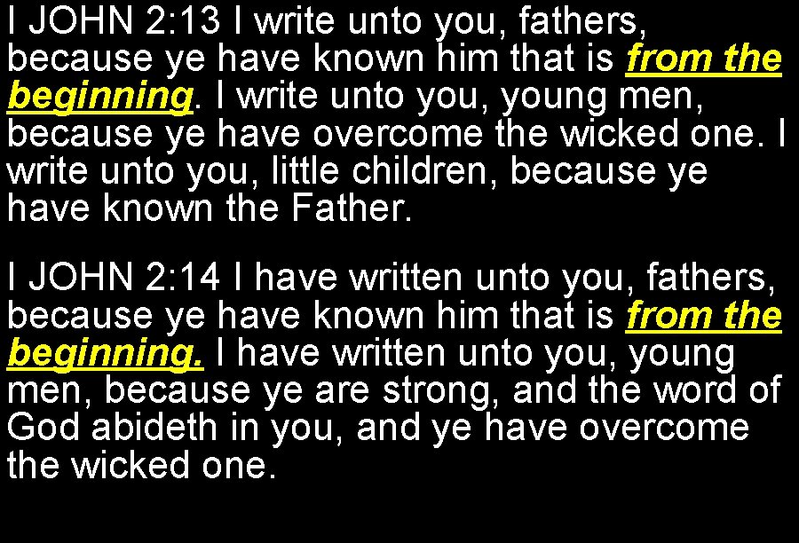 I JOHN 2: 13 I write unto you, fathers, because ye have known him